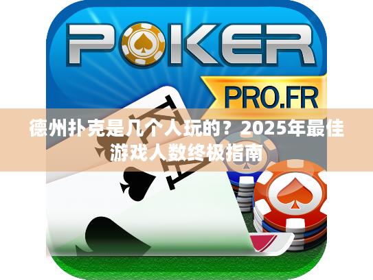 德州扑克是几个人玩的?2025年最佳游戏人数终极指南 德州扑克是几个人玩的?2025年最佳游戏人数终极指南