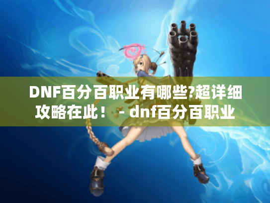 DNF百分百职业有哪些?超详细攻略在此! - dnf百分百职业 DNF百分百职业有哪些?超详细攻略在此! - dnf百分百职业