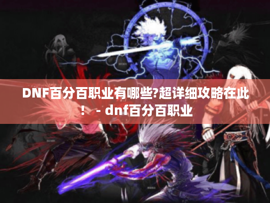 DNF百分百职业有哪些?超详细攻略在此! - dnf百分百职业 DNF百分百职业有哪些?超详细攻略在此! - dnf百分百职业