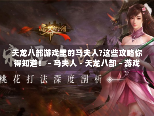 天龙八部游戏里的马夫人?这些攻略你得知道！ - 马夫人 - 天龙八部 - 游戏攻略