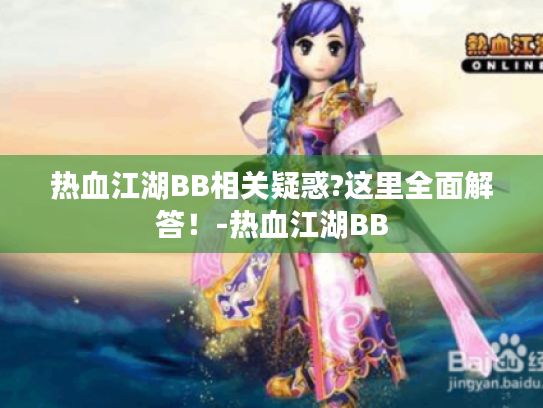 热血江湖BB相关疑惑?这里全面解答!-热血江湖BB 热血江湖BB相关疑惑?这里全面解答!-热血江湖BB