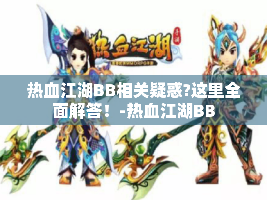 热血江湖BB相关疑惑?这里全面解答!-热血江湖BB 热血江湖BB相关疑惑?这里全面解答!-热血江湖BB