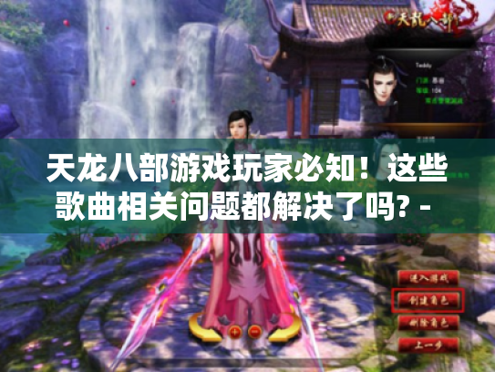 天龙八部游戏玩家必知!这些歌曲相关问题都解决了吗? - 天龙八部歌曲 天龙八部游戏玩家必知!这些歌曲相关问题都解决了吗? - 天龙八部歌曲
