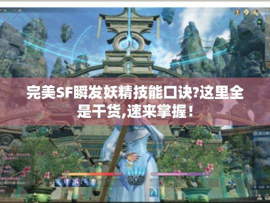 完美SF瞬发妖精技能口诀?这里全是干货,速来掌握! 完美SF瞬发妖精技能口诀?这里全是干货,速来掌握!