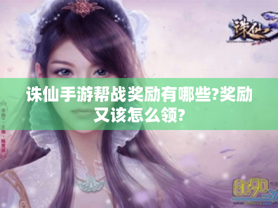 诛仙手游帮战奖励有哪些?奖励又该怎么领? 诛仙手游帮战奖励有哪些?奖励又该怎么领?