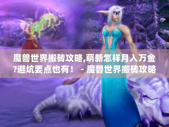 魔兽世界搬砖攻略,萌新怎样月入万金?避坑要点也有! - 魔兽世界搬砖攻略 魔兽世界搬砖攻略,萌新怎样月入万金?避坑要点也有! - 魔兽世界搬砖攻略