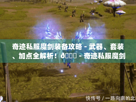 奇迹私服魔剑装备攻略 - 武器、套装、加点全解析!😜 - 奇迹私服魔剑装备 奇迹私服魔剑装备攻略 - 武器、套装、加点全解析!😜 - 奇迹私服魔剑装备