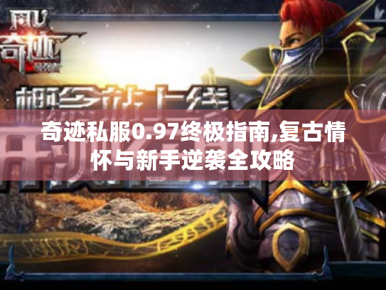 奇迹私服0.97终极指南,复古情怀与新手逆袭全攻略 奇迹私服0.97终极指南,复古情怀与新手逆袭全攻略