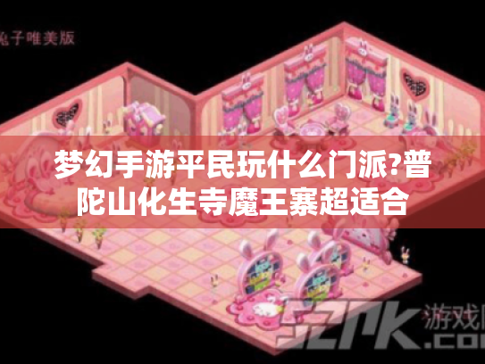 梦幻手游平民玩什么门派?普陀山化生寺魔王寨超适合 梦幻手游平民玩什么门派?普陀山化生寺魔王寨超适合