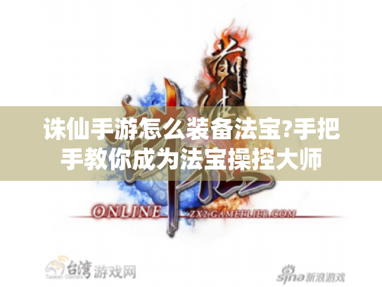 诛仙手游怎么装备法宝?手把手教你成为法宝操控大师 诛仙手游怎么装备法宝?手把手教你成为法宝操控大师