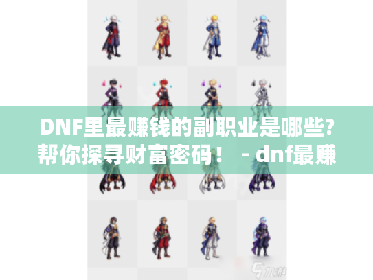DNF里最赚钱的副职业是哪些?帮你探寻财富密码! - dnf最赚钱的副职业 DNF里最赚钱的副职业是哪些?帮你探寻财富密码! - dnf最赚钱的副职业