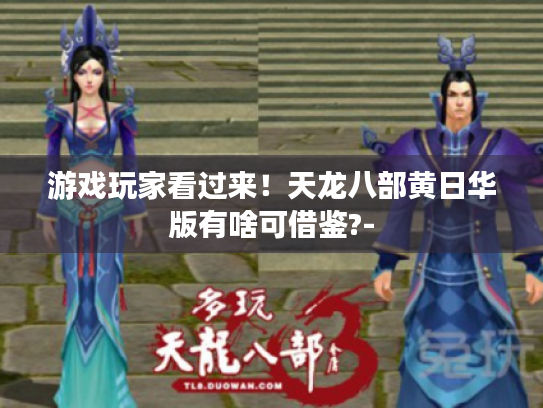 游戏玩家看过来!天龙八部黄日华版有啥可借鉴?- 游戏玩家看过来!天龙八部黄日华版有啥可借鉴?-