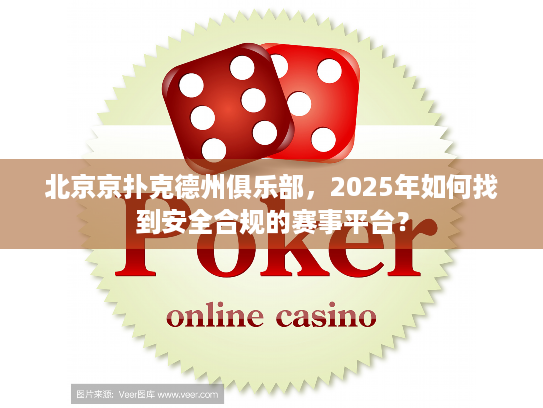 北京京扑克德州俱乐部,2025年如何找到安全合规的赛事平台? 北京京扑克德州俱乐部,2025年如何找到安全合规的赛事平台?