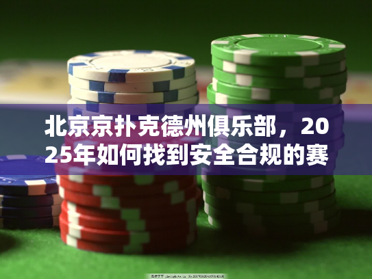 北京京扑克德州俱乐部,2025年如何找到安全合规的赛事平台? 北京京扑克德州俱乐部,2025年如何找到安全合规的赛事平台?