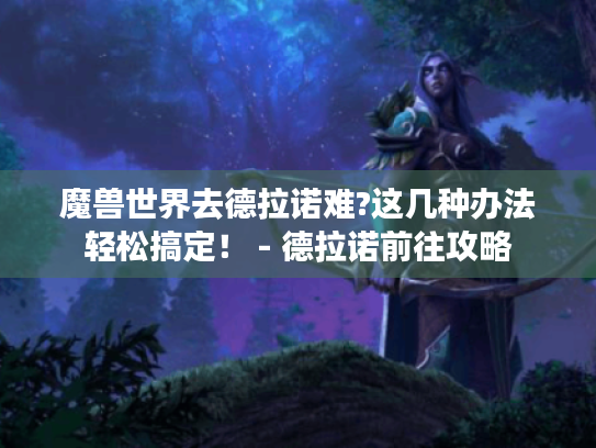 魔兽世界去德拉诺难?这几种办法轻松搞定！ - 德拉诺前往攻略