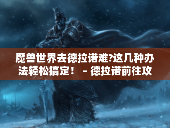 魔兽世界去德拉诺难?这几种办法轻松搞定！ - 德拉诺前往攻略