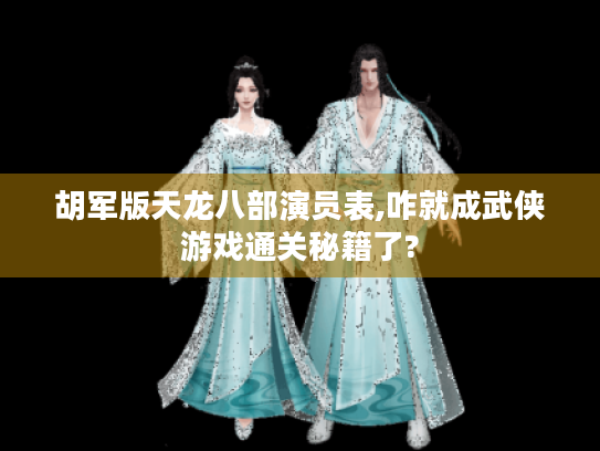 胡军版天龙八部演员表,咋就成武侠游戏通关秘籍了? 胡军版天龙八部演员表,咋就成武侠游戏通关秘籍了?