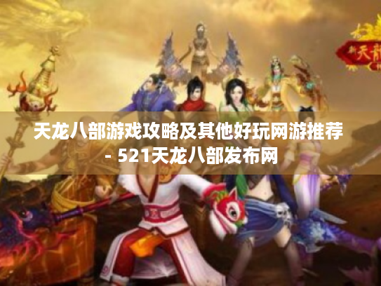 天龙八部游戏攻略及其他好玩网游推荐 - 521天龙八部发布网 天龙八部游戏攻略及其他好玩网游推荐 - 521天龙八部发布网