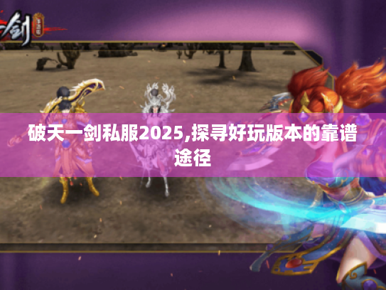 破天一剑私服2025,探寻好玩版本的靠谱途径