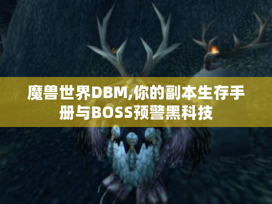魔兽世界DBM,你的副本生存手册与BOSS预警黑科技 魔兽世界DBM,你的副本生存手册与BOSS预警黑科技