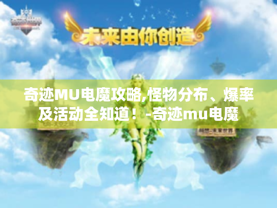 奇迹MU电魔攻略,怪物分布、爆率及活动全知道!-奇迹mu电魔 奇迹MU电魔攻略,怪物分布、爆率及活动全知道!-奇迹mu电魔