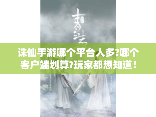 诛仙手游哪个平台人多?哪个客户端划算?玩家都想知道! 诛仙手游哪个平台人多?哪个客户端划算?玩家都想知道!