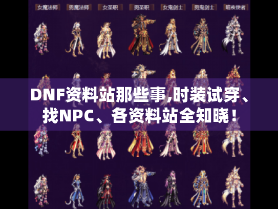 DNF资料站那些事,时装试穿、找NPC、各资料站全知晓! DNF资料站那些事,时装试穿、找NPC、各资料站全知晓!