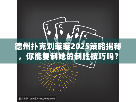 德州扑克刘璇璇2025策略揭秘,你能复制她的制胜技巧吗? 德州扑克刘璇璇2025策略揭秘,你能复制她的制胜技巧吗?