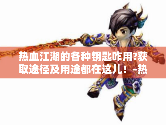 热血江湖的各种钥匙咋用?获取途径及用途都在这儿!-热血江湖钥匙 热血江湖的各种钥匙咋用?获取途径及用途都在这儿!-热血江湖钥匙