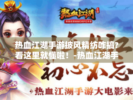 热血江湖手游披风精纺咋搞?看这里就懂啦!-热血江湖手游披风精纺 热血江湖手游披风精纺咋搞?看这里就懂啦!-热血江湖手游披风精纺