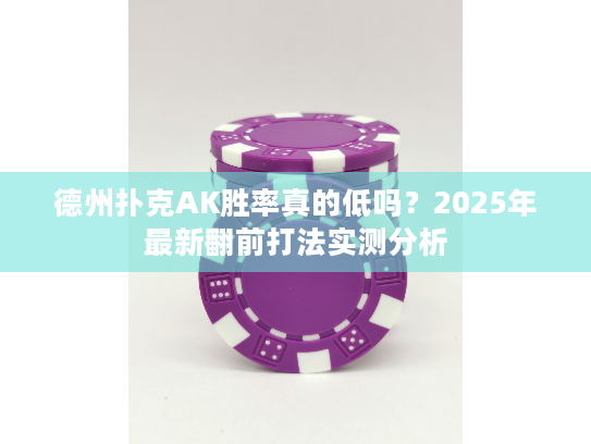 德州扑克AK胜率真的低吗?2025年最新翻前打法实测分析 德州扑克AK胜率真的低吗?2025年最新翻前打法实测分析