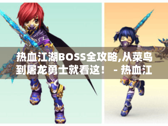 热血江湖BOSS全攻略,从菜鸟到屠龙勇士就看这! - 热血江湖 热血江湖BOSS全攻略,从菜鸟到屠龙勇士就看这! - 热血江湖