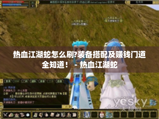 热血江湖蛇怎么刷?装备搭配及赚钱门道全知道! - 热血江湖蛇 热血江湖蛇怎么刷?装备搭配及赚钱门道全知道! - 热血江湖蛇