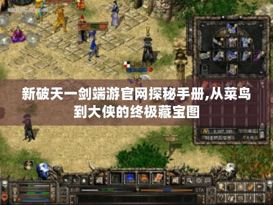 新破天一剑端游官网探秘手册,从菜鸟到大侠的终极藏宝图 新破天一剑端游官网探秘手册,从菜鸟到大侠的终极藏宝图