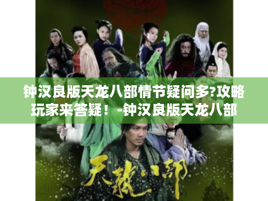 钟汉良版天龙八部情节疑问多?攻略玩家来答疑!-钟汉良版天龙八部 钟汉良版天龙八部情节疑问多?攻略玩家来答疑!-钟汉良版天龙八部