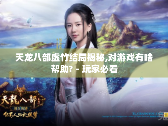 天龙八部虚竹结局揭秘,对游戏有啥帮助? - 玩家必看 天龙八部虚竹结局揭秘,对游戏有啥帮助? - 玩家必看