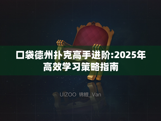 口袋德州扑克高手进阶:2025年高效学习策略指南 口袋德州扑克高手进阶:2025年高效学习策略指南