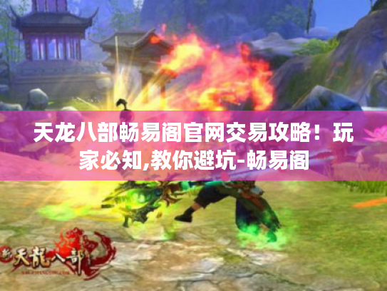 天龙八部畅易阁官网交易攻略!玩家必知,教你避坑-畅易阁 天龙八部畅易阁官网交易攻略!玩家必知,教你避坑-畅易阁
