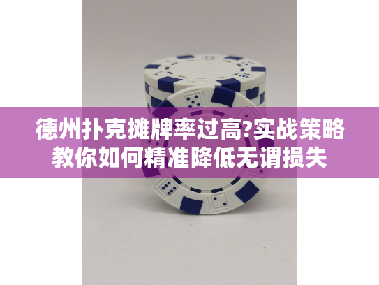 德州扑克摊牌率过高?实战策略教你如何精准降低无谓损失 德州扑克摊牌率过高?实战策略教你如何精准降低无谓损失