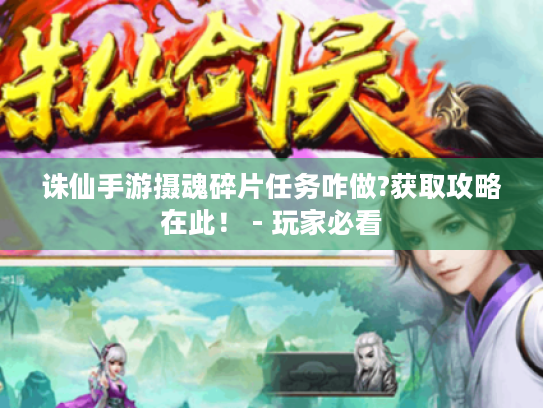 诛仙手游摄魂碎片任务咋做?获取攻略在此! - 玩家必看 诛仙手游摄魂碎片任务咋做?获取攻略在此! - 玩家必看