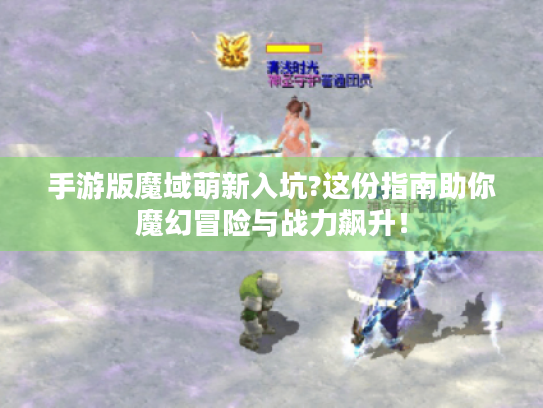 手游版魔域萌新入坑?这份指南助你魔幻冒险与战力飙升! 手游版魔域萌新入坑?这份指南助你魔幻冒险与战力飙升!