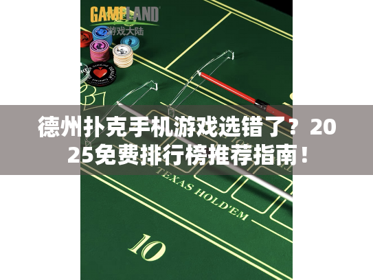 德州扑克手机游戏选错了?2025免费排行榜推荐指南! 德州扑克手机游戏选错了?2025免费排行榜推荐指南!