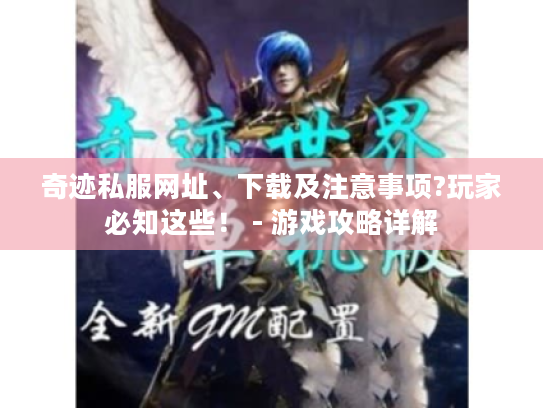 奇迹私服网址、下载及注意事项?玩家必知这些! - 游戏攻略详解 奇迹私服网址、下载及注意事项?玩家必知这些! - 游戏攻略详解
