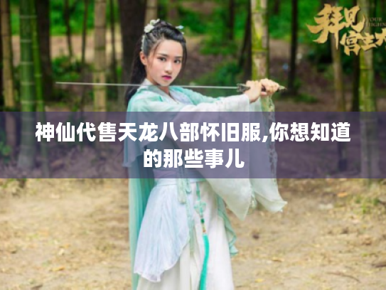 神仙代售天龙八部怀旧服,你想知道的那些事儿