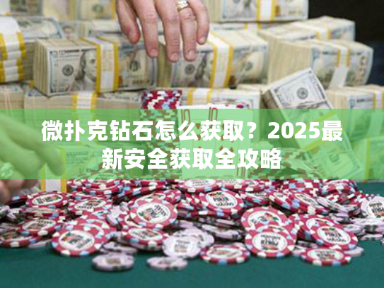 微扑克钻石怎么获取?2025最新安全获取全攻略 微扑克钻石怎么获取?2025最新安全获取全攻略
