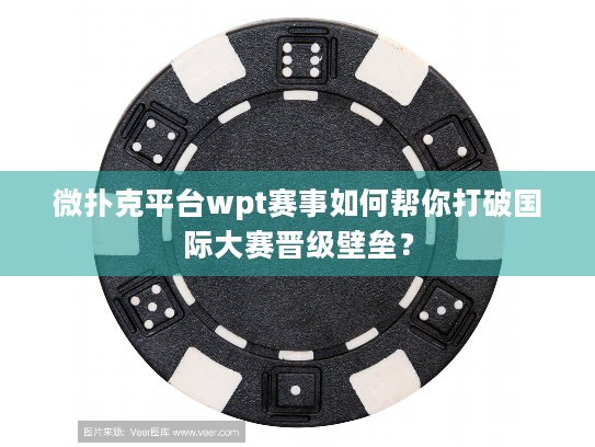 微扑克平台wpt赛事如何帮你打破国际大赛晋级壁垒? 微扑克平台wpt赛事如何帮你打破国际大赛晋级壁垒?