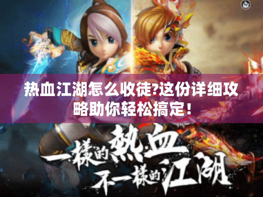 热血江湖怎么收徒?这份详细攻略助你轻松搞定! 热血江湖怎么收徒?这份详细攻略助你轻松搞定!