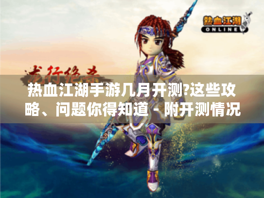 热血江湖手游几月开测?这些攻略、问题你得知道 - 附开测情况 热血江湖手游几月开测?这些攻略、问题你得知道 - 附开测情况
