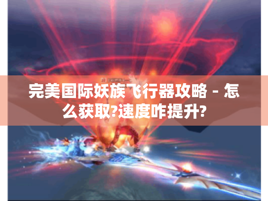 完美国际妖族飞行器攻略 - 怎么获取?速度咋提升? 完美国际妖族飞行器攻略 - 怎么获取?速度咋提升?