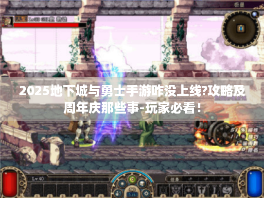 2025地下城与勇士手游咋没上线?攻略及周年庆那些事-玩家必看! 2025地下城与勇士手游咋没上线?攻略及周年庆那些事-玩家必看!